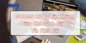 GOD55 Có Uy Tín Không - Tiêu Chí Đánh Giá Uy Tín Nhà Cái